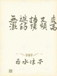 无遮挡又爽又刺激的视频高清av