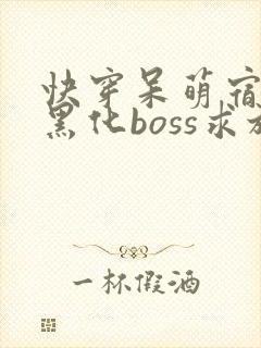 快穿呆萌宿主:黑化boss求放过txt下载
