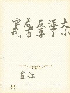 穿成反派大佬后我有喜了小说