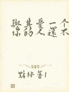 与其爱一个不爱你的人还不如选择爱你的人