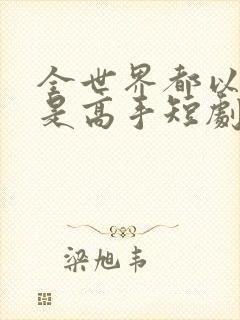 全世界都以为我是高手短剧在线观看