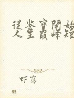 从鉴宝开始走上人生巅峰短剧观看