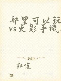 哪里可以玩死神vs火影手机版