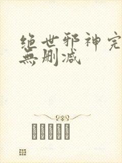 绝世邪神完整版无删减