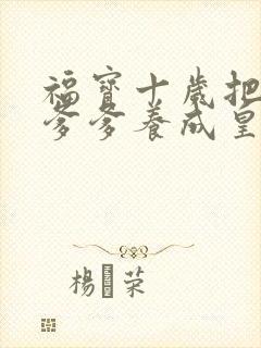 福宝十岁把纨绔爹爹养成皇帝啦短剧版