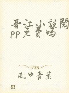 晋江小说阅读app免费吗