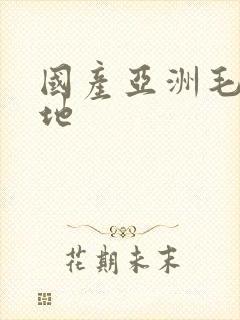 国产亚洲毛片基地