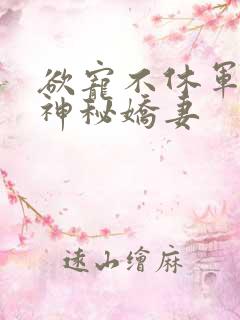 欲宠不休军爷的神秘娇妻
