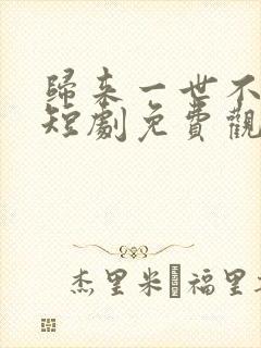 归来一世不负卿短剧免费观看高清