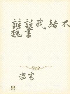 谁说我结不了婚魏书