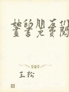 她的朋友们看漫画书免费阅读土豪漫画