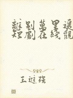 离别万里遥无期短剧在线观看