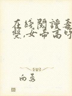 在线阅读毒士无双,女帝高呼活阎王