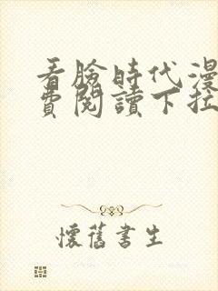 看脸时代漫画免费阅读下拉式