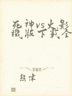 死神vs火影手机版下载全人物