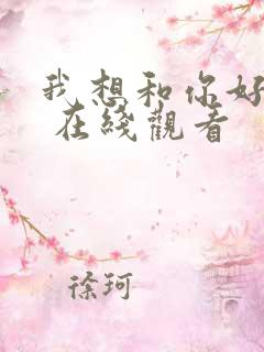 我想和你好好的 在线观看