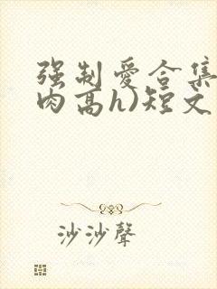 强制爱合集(巨肉高h)短文