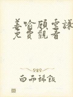 姜喻顾云谦短剧免费观看