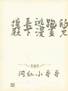 擅长逃跑的少主殿下漫画免费观看