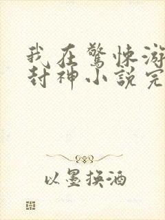 我在惊悚游戏里封神小说完本免费阅读