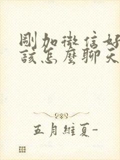 刚加微信好友应该怎么聊天