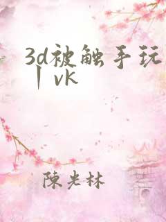 3d被触手玩弄丨vk