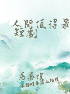 人间值得最清欢 短剧