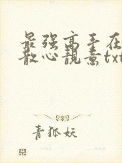 最强高手在都市散心靓意txt