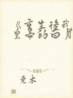 《重生后我成了皇帝的白月光》