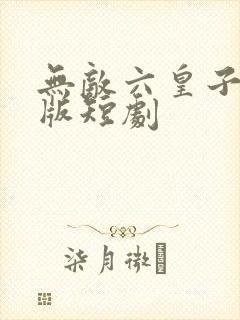 无敌六皇子完结版短剧