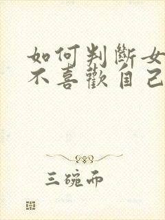 如何判断女生喜不喜欢自己