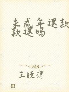 未成年退款是全款退吗