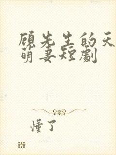 顾先生的天降小萌妻短剧