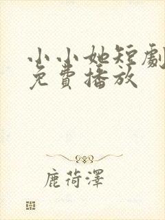 小小她短剧全集免费播放