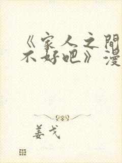 《家人之间这样不好吧》漫画