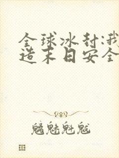 全球冰封:我打造末日安全所电子书下载