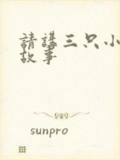 请讲三只小猪的故事