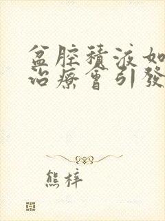 盆腔积液如果不治疗会引发什么症状