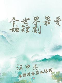 全世界最爱我的她短剧