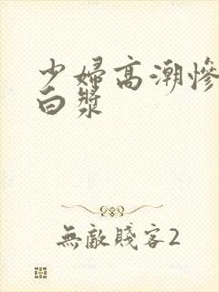 少妇高潮惨叫流白浆