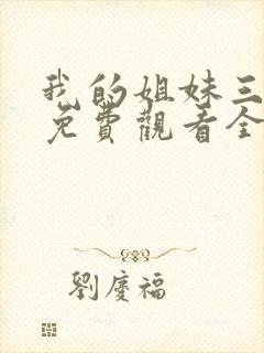 我的姐妹三千岁免费观看全集高清