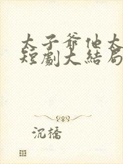 太子爷他太过野短剧大结局