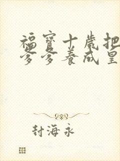 福宝十岁把纨绔爹爹养成皇帝啦完整版短剧