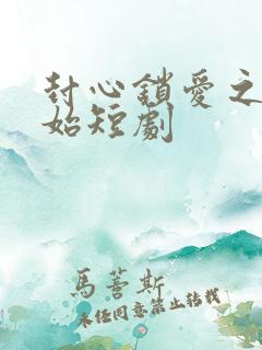 封心锁爱之后开始短剧