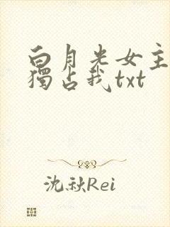 白月光女主总想独占我txt