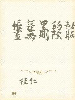 帐篷里的秘密漫画无删除版