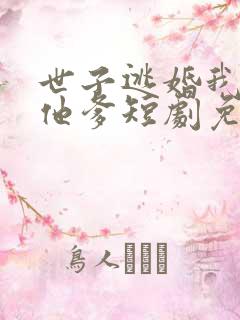 世子逃婚我改嫁他爹短剧免费观看