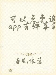 可以免费追剧的app有弹幕的