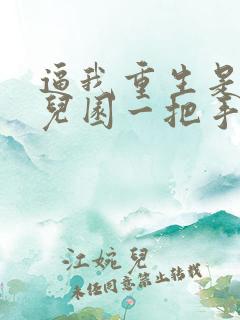 逼我重生是吧幼儿园一把手正版全文下载