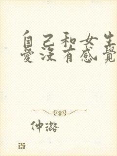 自己和女生谈恋爱没有感觉怎么办呢